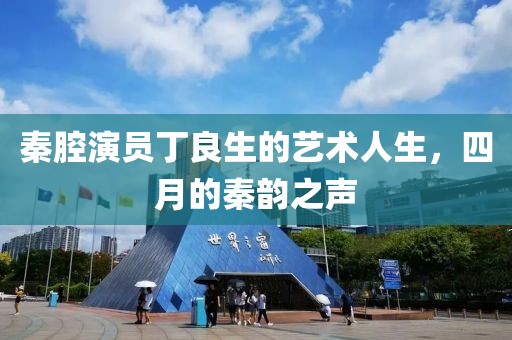 秦腔演员丁良生的艺术人生，四月的秦韵之声