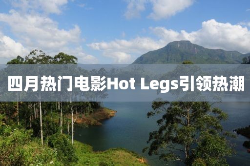 四月热门电影Hot Legs引领热潮