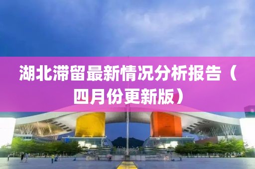 湖北滞留最新情况分析报告（四月份更新版）