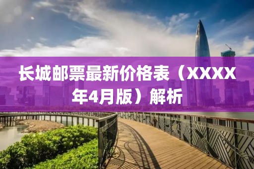 长城邮票最新价格表（XXXX年4月版）解析