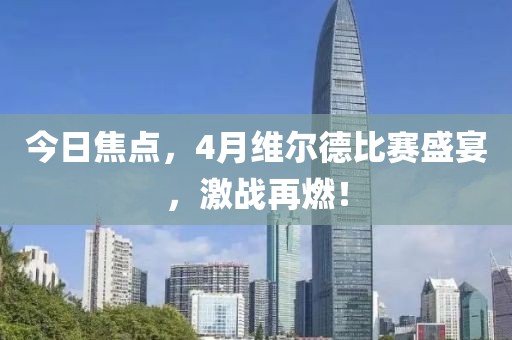 今日焦点，4月维尔德比赛盛宴，激战再燃！