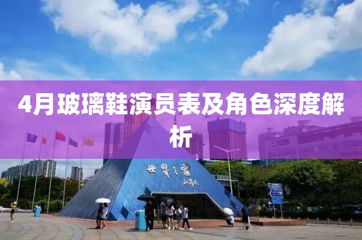 4月玻璃鞋演员表及角色深度解析