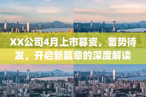 XX公司4月上市募资，蓄势待发，开启新篇章的深度解读