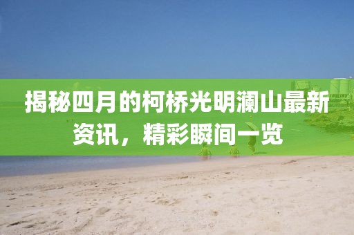 揭秘四月的柯桥光明澜山最新资讯，精彩瞬间一览