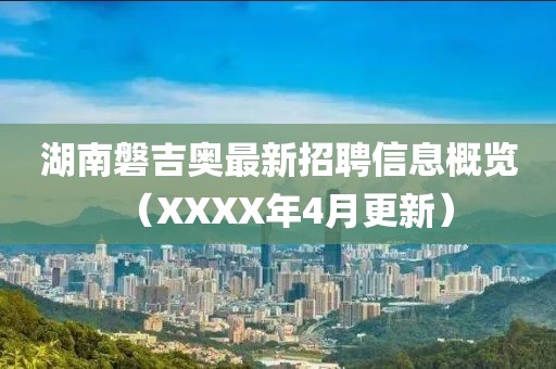 湖南磐吉奥最新招聘信息概览（XXXX年4月更新）