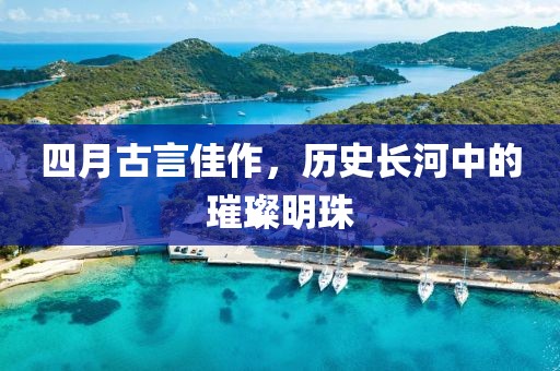 四月古言佳作，历史长河中的璀璨明珠
