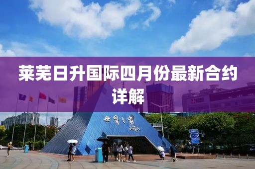 莱芜日升国际四月份最新合约详解