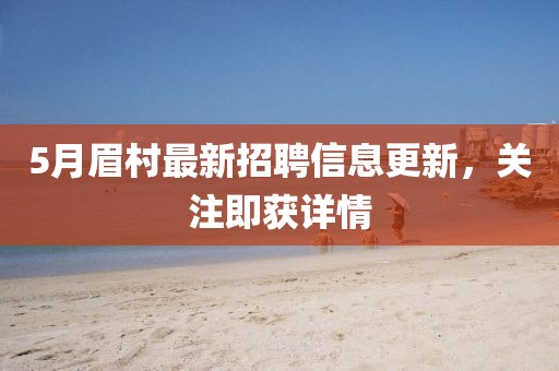 5月眉村最新招聘信息更新，关注即获详情