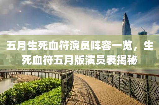 五月生死血符演员阵容一览，生死血符五月版演员表揭秘