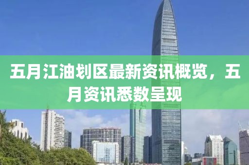 五月江油划区最新资讯概览，五月资讯悉数呈现