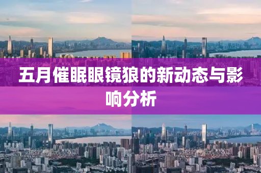 五月催眠眼镜狼的新动态与影响分析