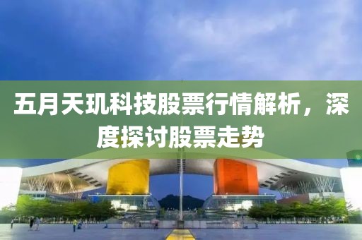 五月天玑科技股票行情解析，深度探讨股票走势