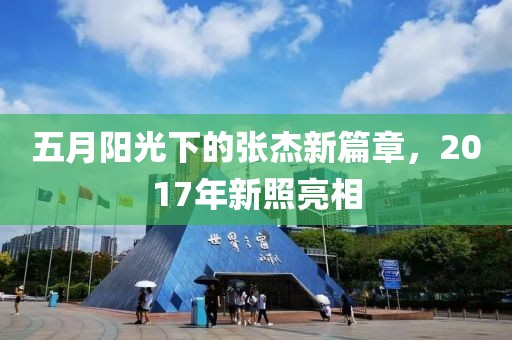 五月阳光下的张杰新篇章，2017年新照亮相
