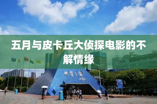 五月与皮卡丘大侦探电影的不解情缘