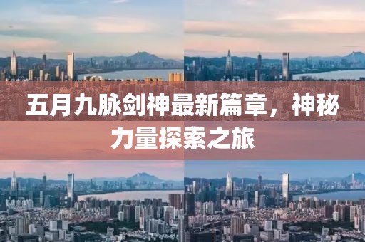 五月九脉剑神最新篇章，神秘力量探索之旅