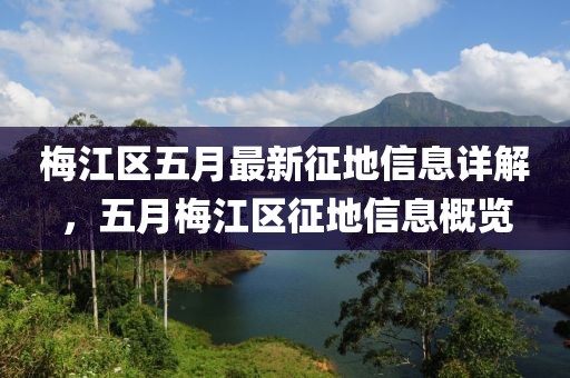 梅江区五月最新征地信息详解，五月梅江区征地信息概览