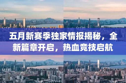 五月新赛季独家情报揭秘，全新篇章开启，热血竞技启航