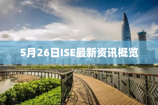 5月26日ISE最新资讯概览