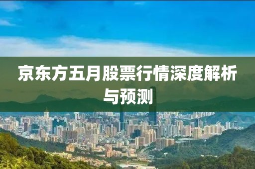京东方五月股票行情深度解析与预测