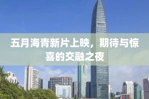 五月海青新片上映，期待与惊喜的交融之夜