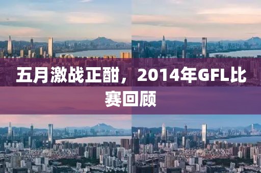 五月激战正酣，2014年GFL比赛回顾