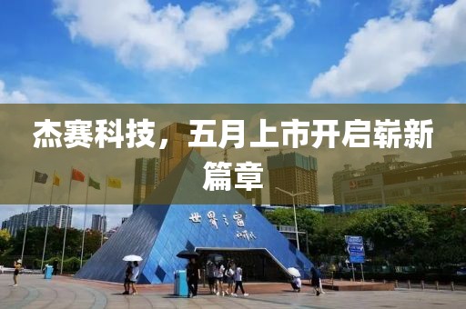 杰赛科技，五月上市开启崭新篇章