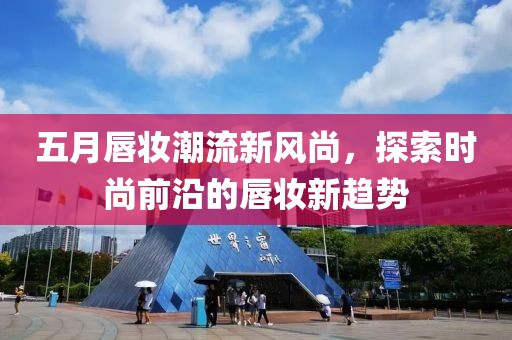 五月唇妆潮流新风尚，探索时尚前沿的唇妆新趋势