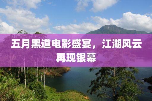 五月黑道电影盛宴，江湖风云再现银幕
