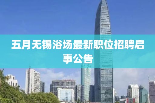 五月无锡浴场最新职位招聘启事公告