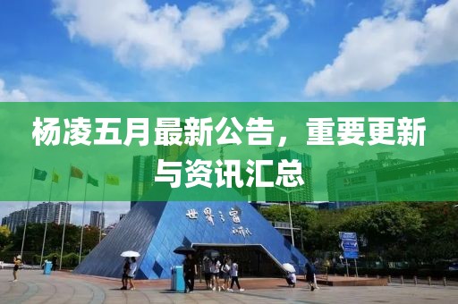 杨凌五月最新公告，重要更新与资讯汇总