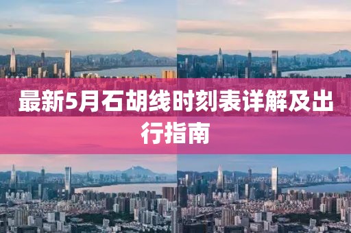 最新5月石胡线时刻表详解及出行指南