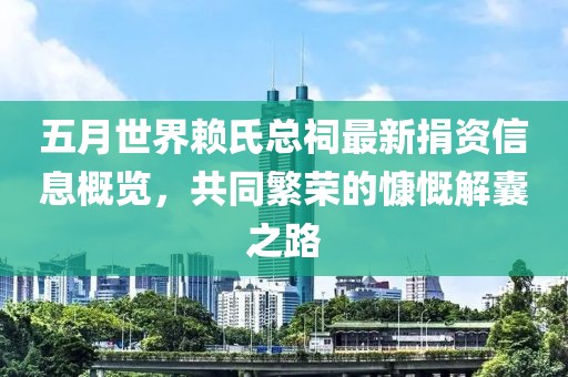 五月世界赖氏总祠最新捐资信息概览，共同繁荣的慷慨解囊之路