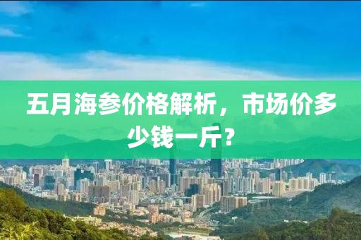 五月海参价格解析，市场价多少钱一斤？