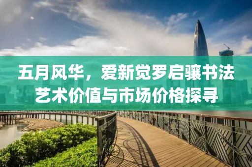五月风华，爱新觉罗启骧书法艺术价值与市场价格探寻