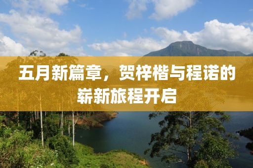 五月新篇章，贺梓楷与程诺的崭新旅程开启