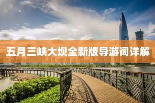 五月三峡大坝全新版导游词详解