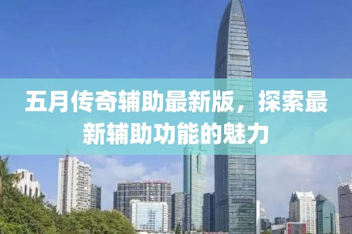 五月传奇辅助最新版，探索最新辅助功能的魅力