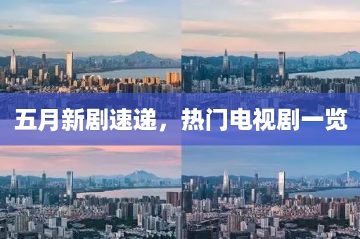 五月新剧速递，热门电视剧一览