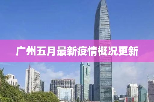 广州五月最新疫情概况更新