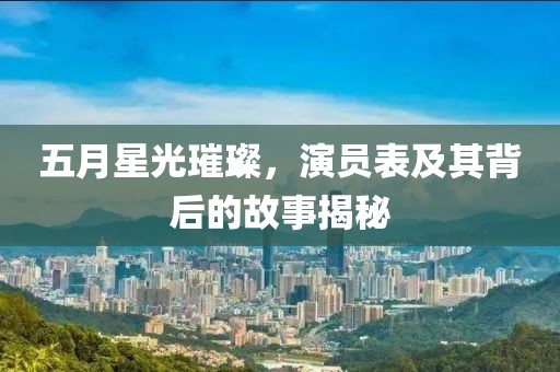 五月星光璀璨，演员表及其背后的故事揭秘