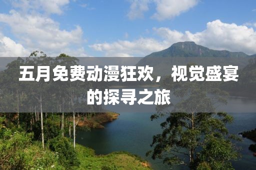 五月免费动漫狂欢，视觉盛宴的探寻之旅