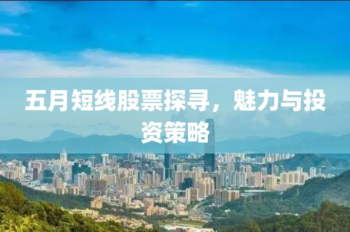 五月短线股票探寻，魅力与投资策略