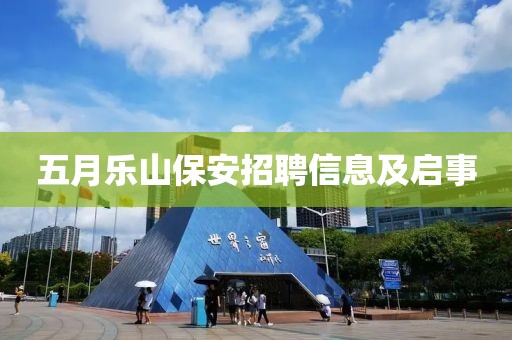五月乐山保安招聘信息及启事