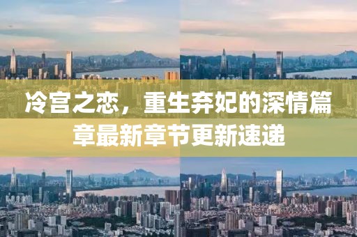 冷宫之恋，重生弃妃的深情篇章最新章节更新速递