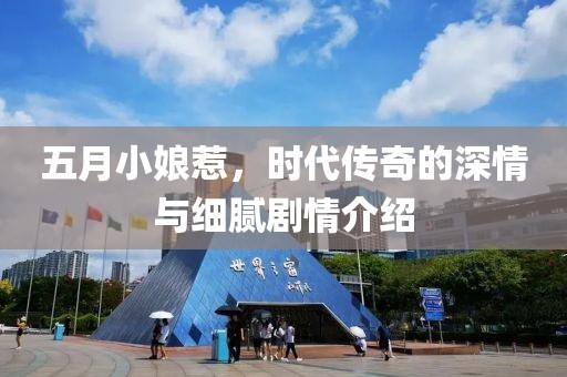 五月小娘惹，时代传奇的深情与细腻剧情介绍