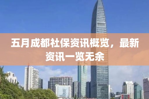 五月成都社保资讯概览，最新资讯一览无余