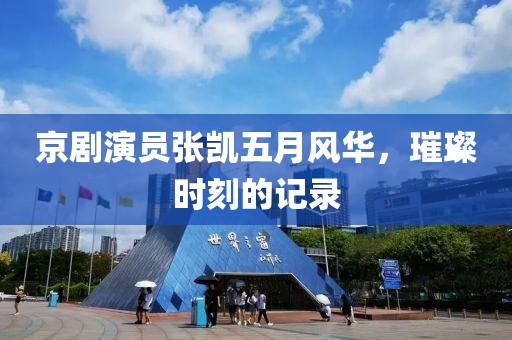 京剧演员张凯五月风华，璀璨时刻的记录