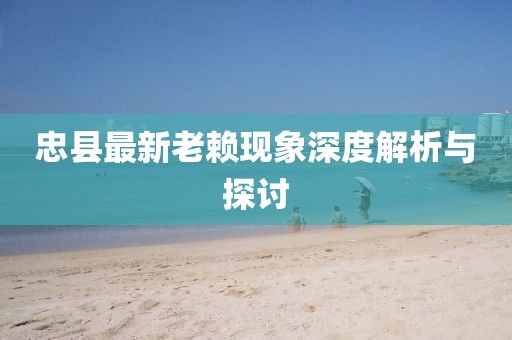 忠县最新老赖现象深度解析与探讨