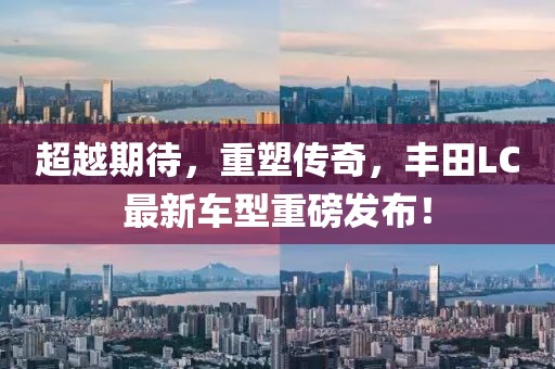 超越期待，重塑传奇，丰田LC最新车型重磅发布！