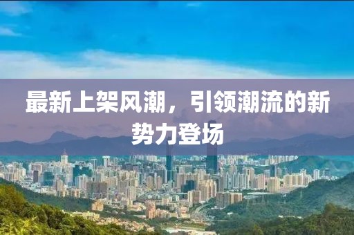 最新上架风潮，引领潮流的新势力登场
